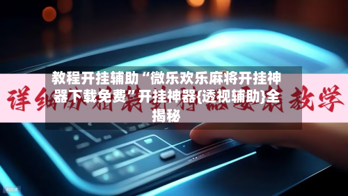 教程开挂辅助“微乐欢乐麻将开挂神器下载免费”开挂神器{透视辅助}全揭秘-第1张图片