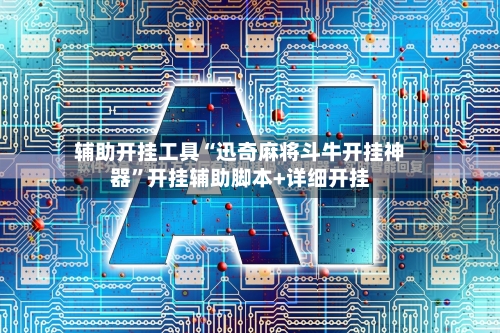 辅助开挂工具“迅奇麻将斗牛开挂神器”开挂辅助脚本+详细开挂-第2张图片