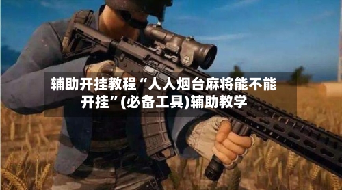 辅助开挂教程“人人烟台麻将能不能开挂	”(必备工具)辅助教学-第1张图片