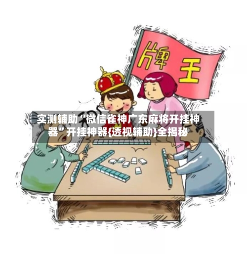实测辅助“微信雀神广东麻将开挂神器	”开挂神器{透视辅助}全揭秘-第1张图片