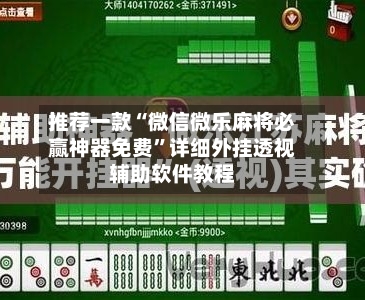 推荐一款“微信微乐麻将必赢神器免费”详细外挂透视辅助软件教程-第2张图片