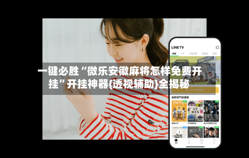 一键必胜“微乐安徽麻将怎样免费开挂”开挂神器{透视辅助}全揭秘-第2张图片