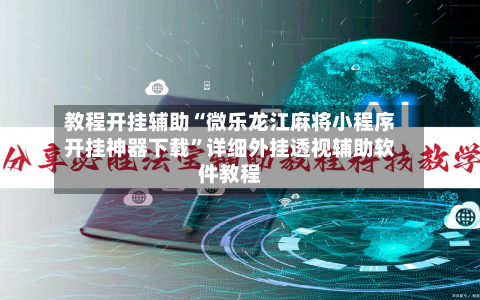 教程开挂辅助“微乐龙江麻将小程序开挂神器下载”详细外挂透视辅助软件教程-第1张图片