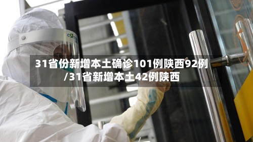 31省份新增本土确诊101例陕西92例/31省新增本土42例陕西-第1张图片