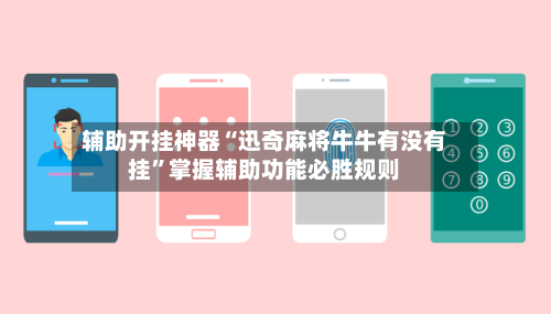 辅助开挂神器“迅奇麻将牛牛有没有挂”掌握辅助功能必胜规则-第2张图片
