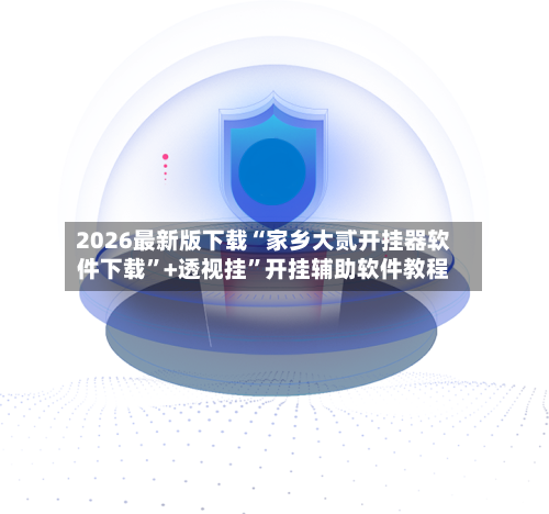 2026最新版下载“家乡大贰开挂器软件下载	”+透视挂”开挂辅助软件教程-第3张图片