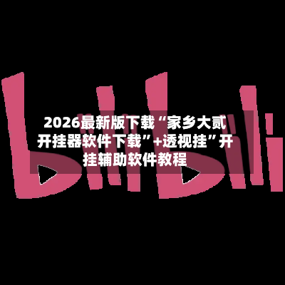 2026最新版下载“家乡大贰开挂器软件下载”+透视挂	”开挂辅助软件教程-第1张图片