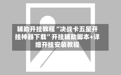 辅助开挂教程“决战卡五星开挂神器下载	”开挂辅助脚本+详细开挂安装教程-第2张图片