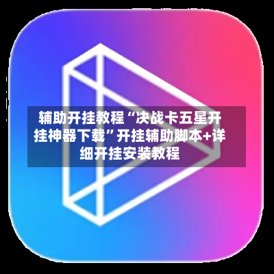 辅助开挂教程“决战卡五星开挂神器下载”开挂辅助脚本+详细开挂安装教程-第1张图片