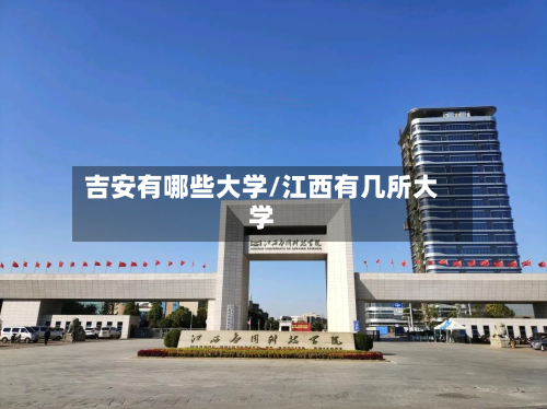 吉安有哪些大学/江西有几所大学-第1张图片