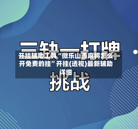 开挂辅助工具“微乐山西麻将怎么开免费的挂”开挂(透视)最新辅助详细-第3张图片