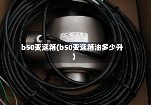 b50变速箱(b50变速箱油多少升)-第1张图片