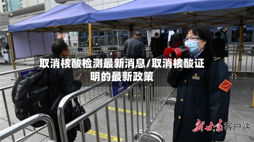 取消核酸检测最新消息/取消核酸证明的最新政策-第2张图片