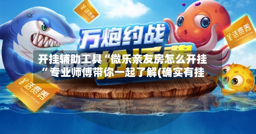 开挂辅助工具“微乐亲友房怎么开挂	”专业师傅带你一起了解(确实有挂-第2张图片