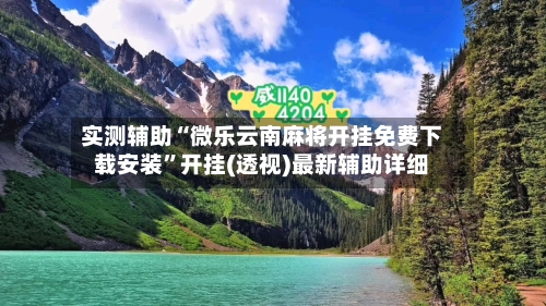 实测辅助“微乐云南麻将开挂免费下载安装	”开挂(透视)最新辅助详细-第2张图片
