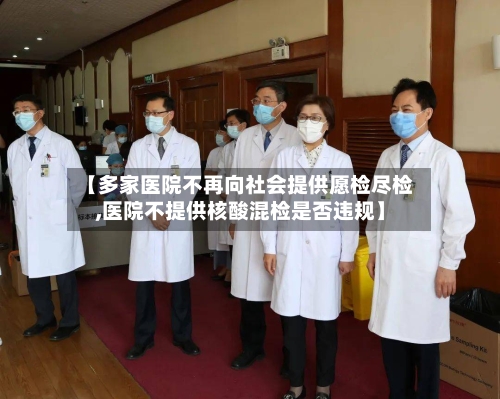 【多家医院不再向社会提供愿检尽检,医院不提供核酸混检是否违规】-第1张图片