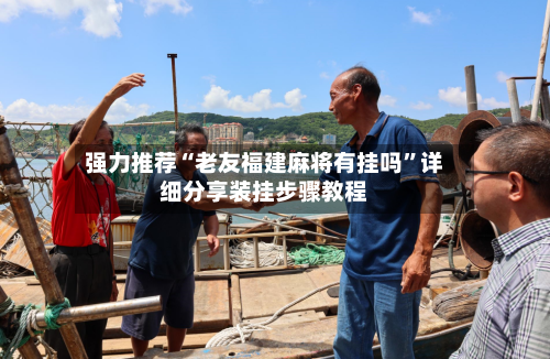 强力推荐“老友福建麻将有挂吗”详细分享装挂步骤教程-第1张图片