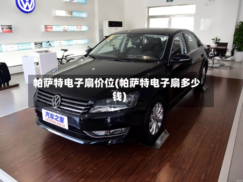 帕萨特电子扇价位(帕萨特电子扇多少钱)-第2张图片