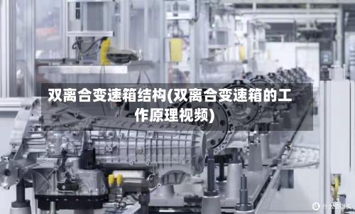 双离合变速箱结构(双离合变速箱的工作原理视频)-第2张图片