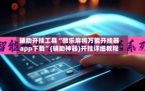 辅助开挂工具“微乐麻将万能开挂器app下载”(辅助神器)开挂详细教程-第1张图片