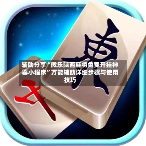 辅助分享“微乐陕西麻将免费开挂神器小程序”万能辅助详细步骤与使用技巧-第3张图片