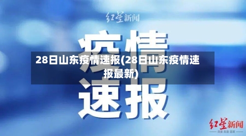 28日山东疫情速报(28日山东疫情速报最新)-第2张图片