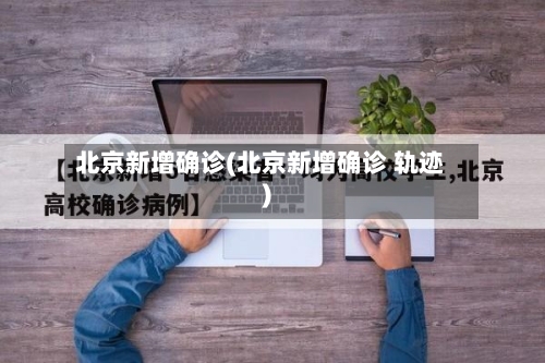 北京新增确诊(北京新增确诊 轨迹)-第1张图片