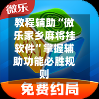 教程辅助“微乐家乡麻将挂软件”掌握辅助功能必胜规则-第1张图片