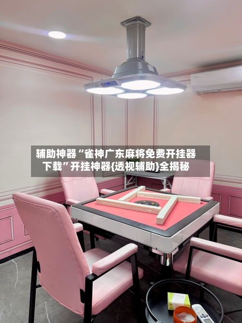 辅助神器“雀神广东麻将免费开挂器下载”开挂神器{透视辅助}全揭秘-第1张图片