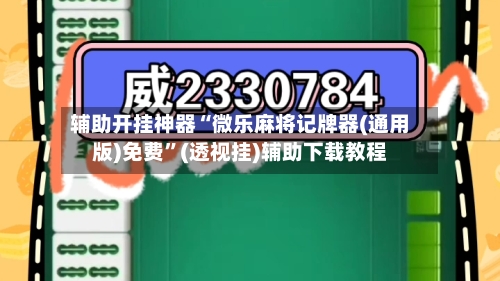 辅助开挂神器“微乐麻将记牌器(通用版)免费”(透视挂)辅助下载教程-第1张图片