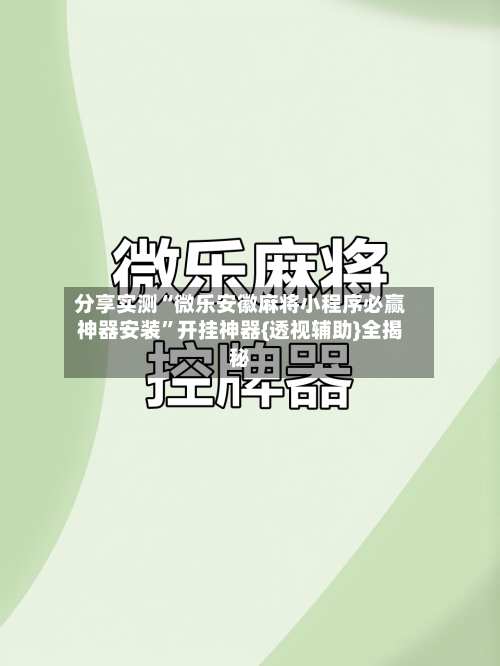 分享实测“微乐安徽麻将小程序必赢神器安装”开挂神器{透视辅助}全揭秘-第1张图片
