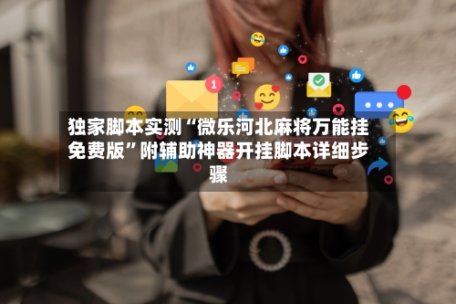 独家脚本实测“微乐河北麻将万能挂免费版	”附辅助神器开挂脚本详细步骤-第2张图片