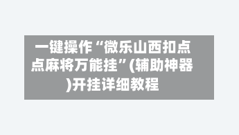 一键操作“微乐山西扣点点麻将万能挂”(辅助神器)开挂详细教程-第2张图片