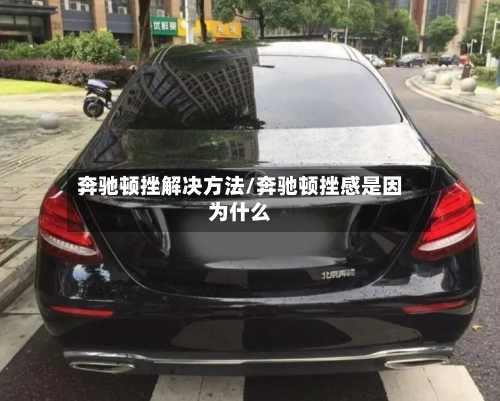 奔驰顿挫解决方法/奔驰顿挫感是因为什么-第1张图片