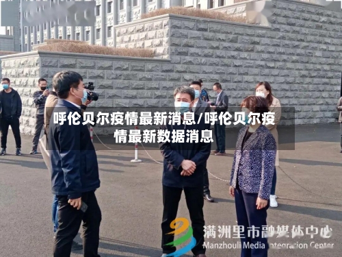 呼伦贝尔疫情最新消息/呼伦贝尔疫情最新数据消息-第1张图片