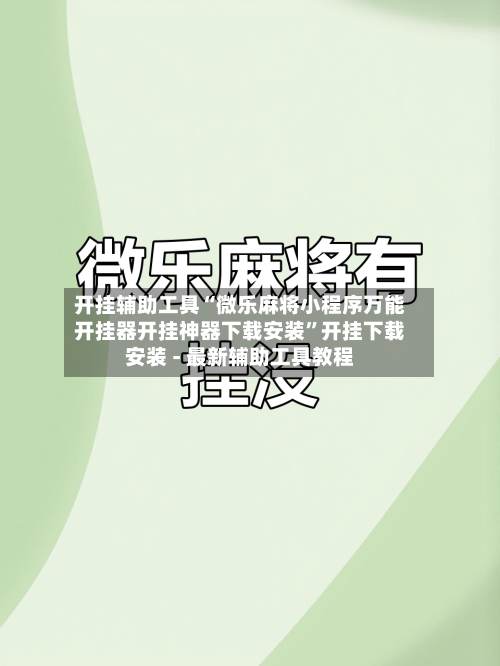开挂辅助工具“微乐麻将小程序万能开挂器开挂神器下载安装”开挂下载安装 - 最新辅助工具教程-第3张图片