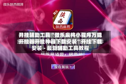 开挂辅助工具“微乐麻将小程序万能开挂器开挂神器下载安装	”开挂下载安装 - 最新辅助工具教程-第1张图片