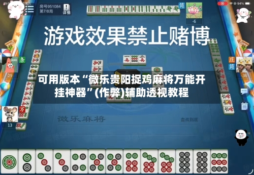 可用版本“微乐贵阳捉鸡麻将万能开挂神器”(作弊)辅助透视教程-第1张图片