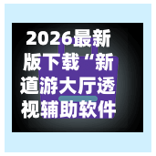 2026最新版下载“新道游大厅透视辅助软件”开挂神器{透视辅助}全揭秘-第1张图片