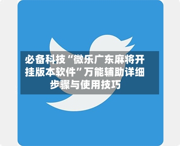 必备科技“微乐广东麻将开挂版本软件	”万能辅助详细步骤与使用技巧-第1张图片