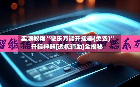 实测教程“微乐万能开挂器(免费)”开挂神器{透视辅助}全揭秘-第2张图片