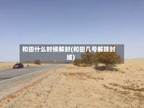 和田什么时候解封(和田几号解除封城)-第1张图片