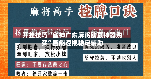 开挂技巧“雀神广东麻将助赢神器购买”智能透视稳定辅助-第2张图片