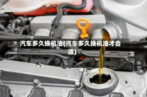 汽车多久换机油(汽车多久换机油才合适)-第2张图片