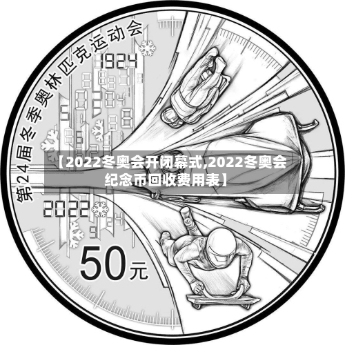 【2022冬奥会开闭幕式,2022冬奥会纪念币回收费用表】-第1张图片
