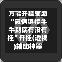 万能开挂辅助“微信链接牛牛到底有没有挂”开挂(透视)辅助神器-第2张图片