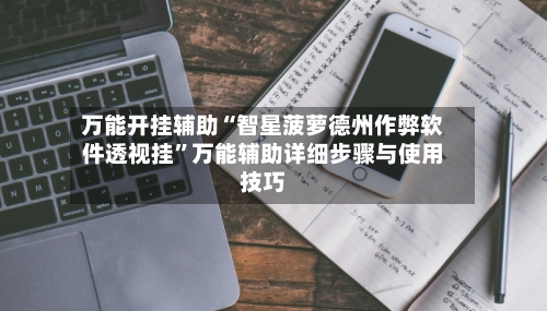 万能开挂辅助“智星菠萝德州作弊软件透视挂”万能辅助详细步骤与使用技巧-第2张图片