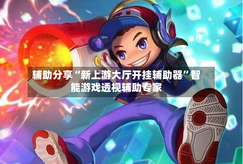 辅助分享“新上游大厅开挂辅助器”智能游戏透视辅助专家-第3张图片