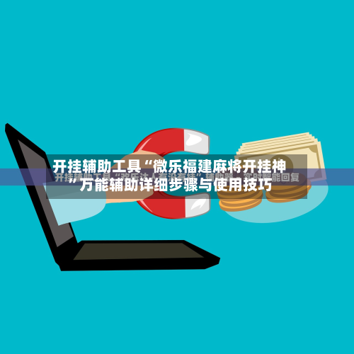 开挂辅助工具“微乐福建麻将开挂神”万能辅助详细步骤与使用技巧-第1张图片