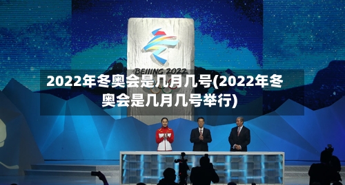 2022年冬奥会是几月几号(2022年冬奥会是几月几号举行)-第2张图片